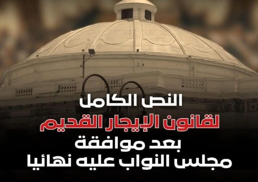 النص الكامل لقانون الإيجار القديم بعد موافقة مجلس النواب عليه نهائيا