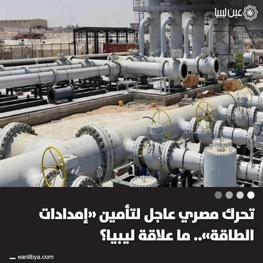 مصر تتجه لاستيراد النفط الليبي لتأمين احتياجاتها وسط أزمة إقليمية